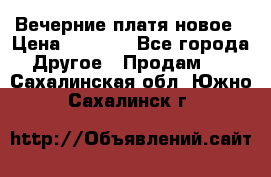 Вечерние платя новое › Цена ­ 3 000 - Все города Другое » Продам   . Сахалинская обл.,Южно-Сахалинск г.